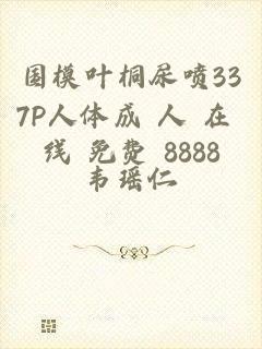 国模叶桐尿喷337P人体成 人 在 线 免费 8888